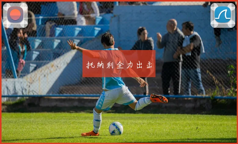 托纳利全力出击