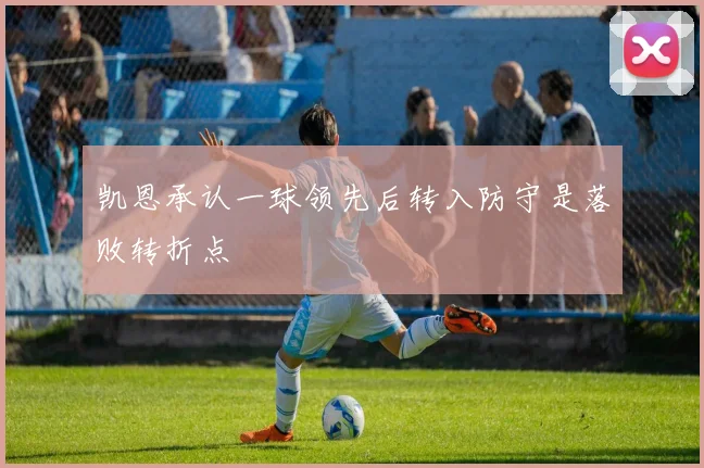 凯恩承认一球领先后转入防守是落败转折点