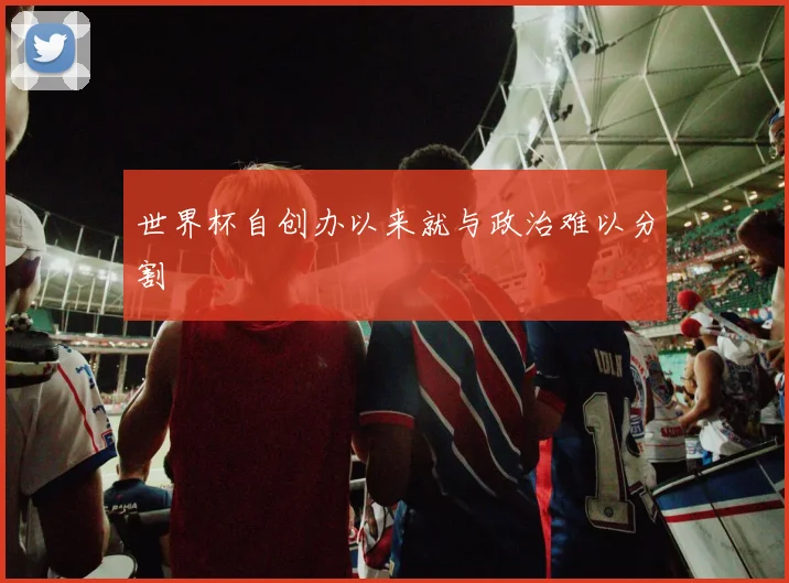 世界杯自创办以来就与政治难以分割