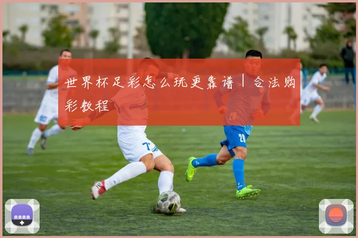 世界杯足彩怎么玩更靠谱｜合法购彩教程
