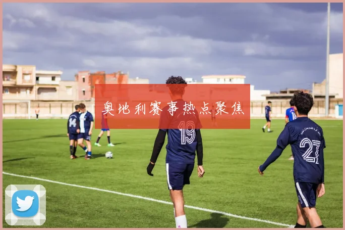 奥地利赛事热点聚焦